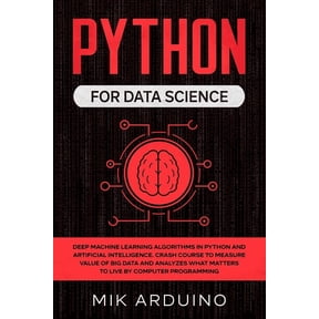 Python for Data Science: Deep Machine Learning Algorithms in Python and Artificial Intelligence. Crash Course to Measure Value of Big Data and Analyzes what Matters to Live by Computer Programming (Pa