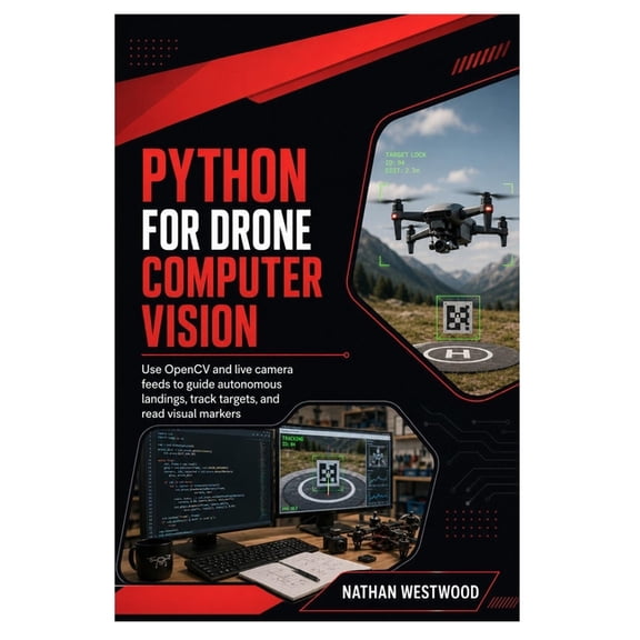 Python for Drone Computer Vision: Use OpenCV and live camera feeds to guide autonomous landings, track targets, and read, (Paperback)