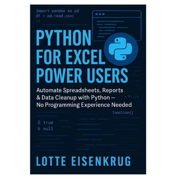 Python for Excel Power Users: Automate Spreadsheets, Reports & Data Cleanup with Python - No Programming Experience , (Paperback)