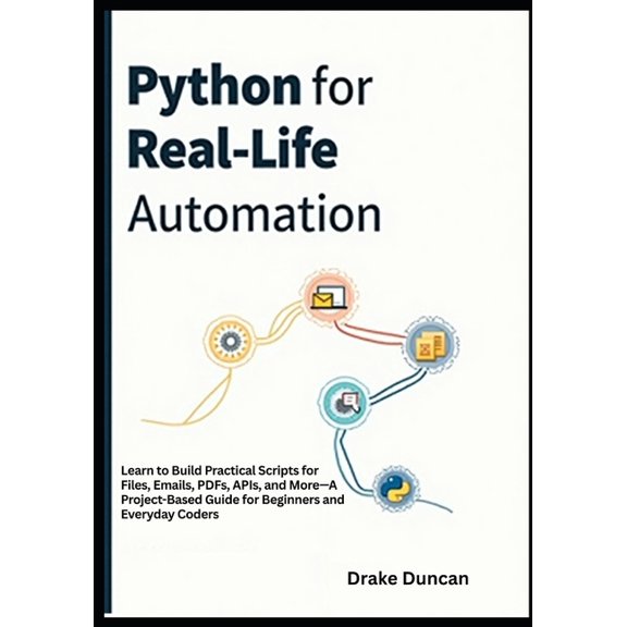 Python for Real-Life Automation: Learn to Build Practical Scripts for Files, Emails, PDFs, APIs, and More-A Project-Base, (Paperback)