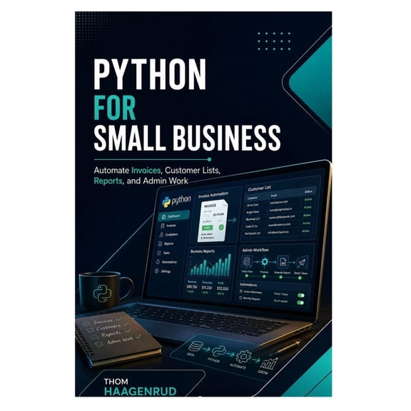 Python for Small Business: Automate Invoices, Customer Lists, Reports, and Admin Work, (Paperback)