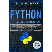 Python for beginners learn computer programming with python now and how to use it with this step by step guide that gives you the basics of python coding + practical exercises Paperback
