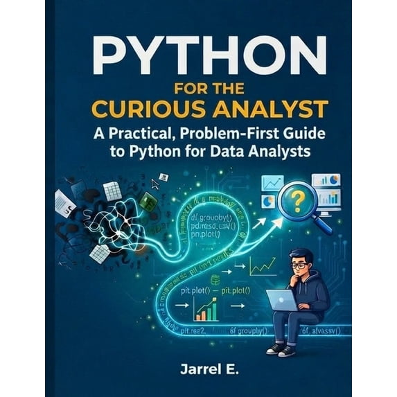Python for the Curious Analyst: A Practical, Problem-First Guide to Python for Data Analysts, (Paperback)