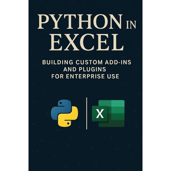 Excel with Python Python in Excel: Building Custom Add-Ins and Plugins for Enterprise Use: Create Enterprise-Grade Excel Add-Ins, Automate, Book 5, (Paperback)
