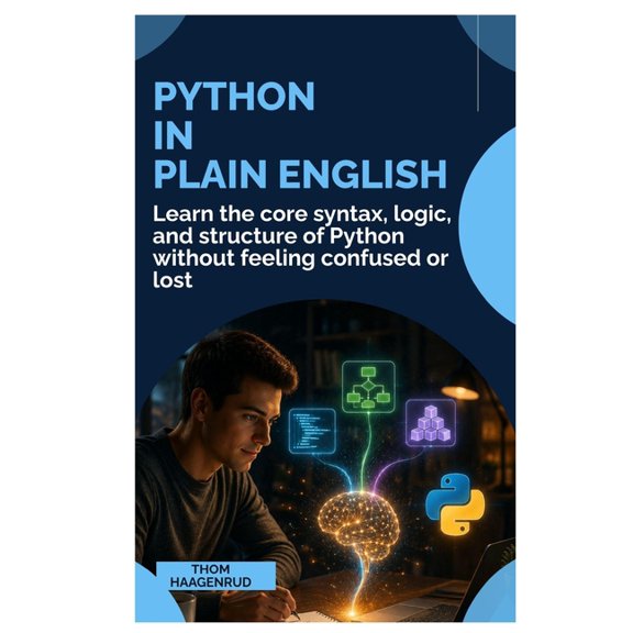 Python in Plain English: Learn the Core Syntax, Logic, and Structure of Python Without Feeling Confused or Lost, (Paperback)