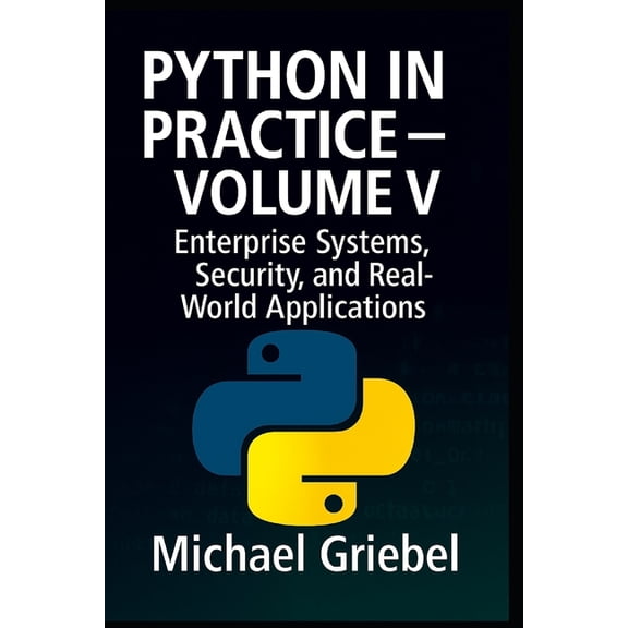 Python in Practice Python in Practice - Volume V: Enterprise Systems, Security, and Real-World Applications, Book 5, (Paperback)