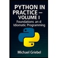 thumbnail image 1 of Python in Practice Python in Practice - Volume I Foundations and Idiomatic Programming: Mastering Core Syntax, Language Semantics, and Pyth, Book 1, (Paperback), 1 of 1