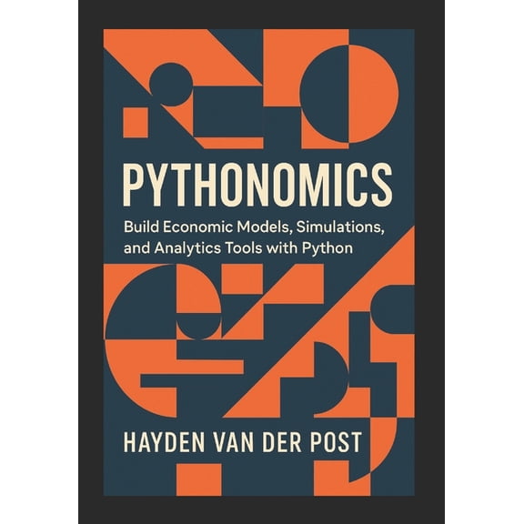 Pythonomics: Build Economic Models, Simulations, and Analytics Tools with Python: Harness the power of Python to master , (Paperback)