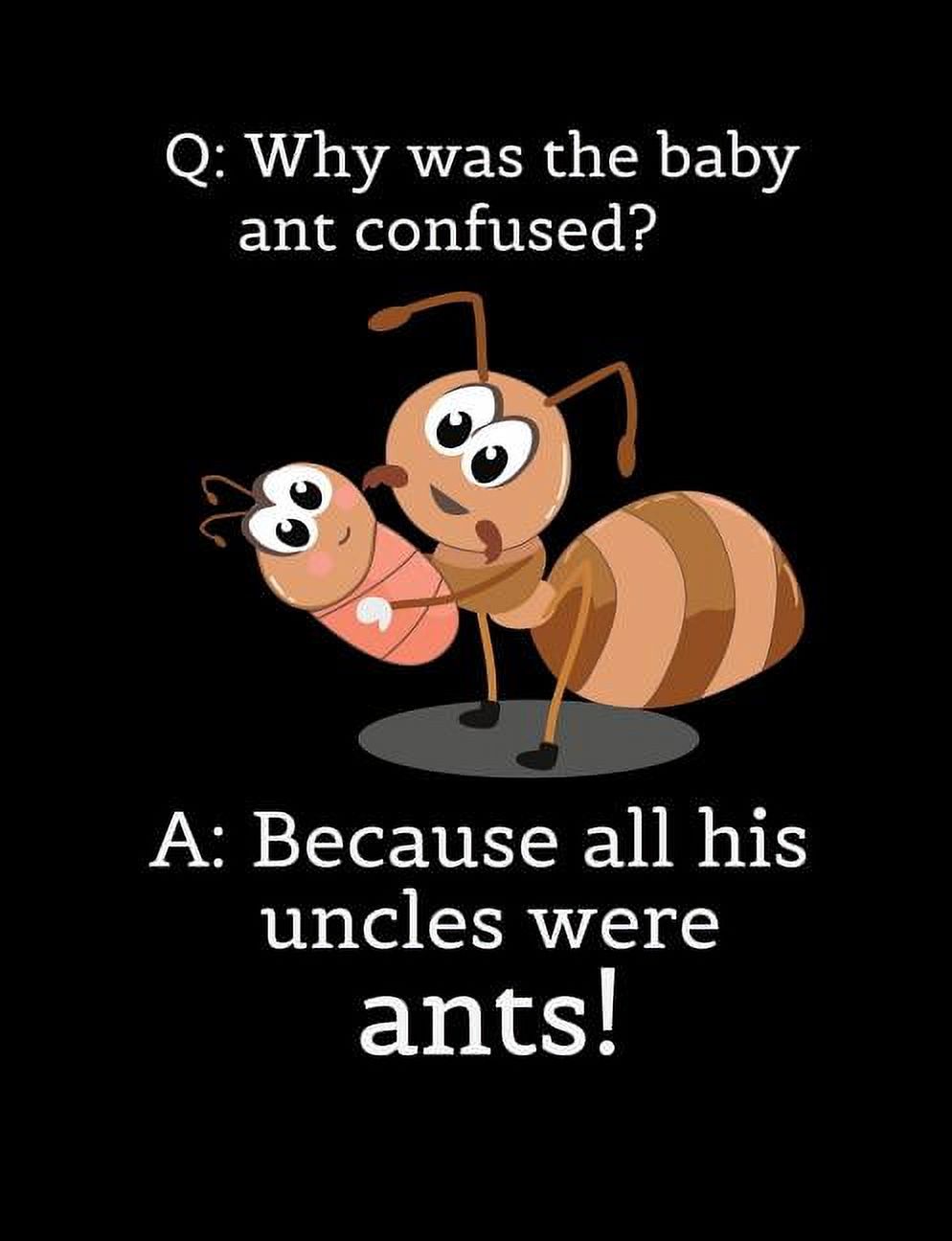 Q: Why Was The Baby Ant Confused? A: Because All His Uncles Were Ants ...