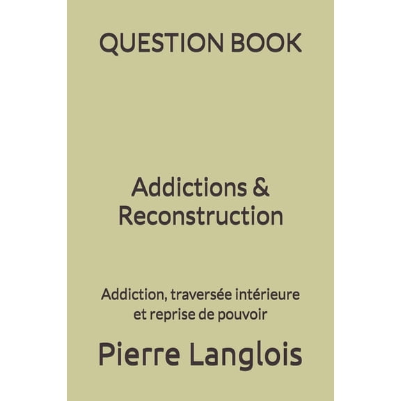 QUESTION BOOK - Addictions & Reconstruction: Addiction, traversée intérieure et reprise de pouvoir, (Paperback)