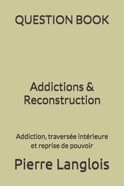 QUESTION BOOK - Addictions & Reconstruction: Addiction, traversée intérieure et reprise de pouvoir, (Paperback)