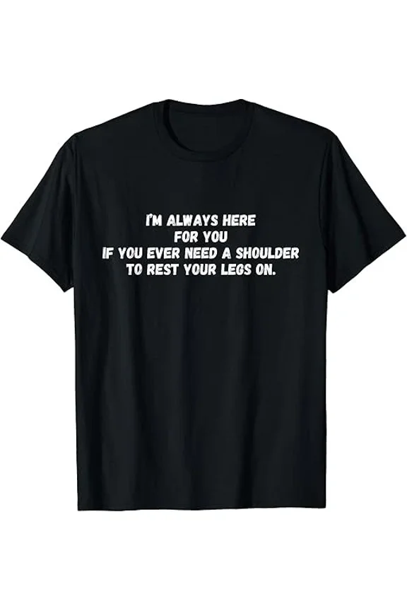 Funny Saying Shirt - Here If You Need Shoulder Legs On T-Shirt Unisex S-5XL Hot Trending Shirt, Vintage Birthday Gift