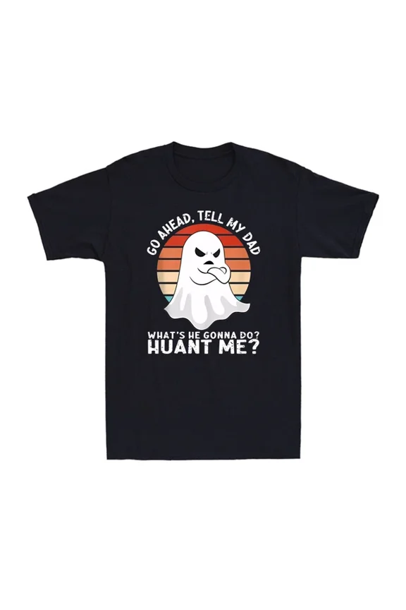 Go Ahead, Tell My Dad What's He Gonna Do? Haunt Me? Funny Ghost Men's T-Shirt Unisex S-5XL Hot Trending Shirt, Vintage Birthday Gift