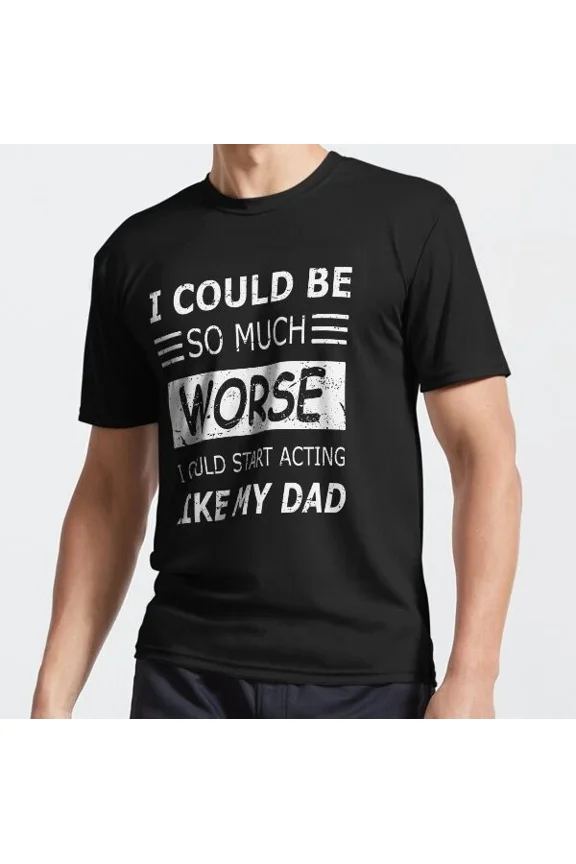 I Could Be So Much Worse I Could Start Acting Like My Dad Funny T-Shirt Unisex S-5XL Hot Trending Shirt, Vintage Birthday Gift