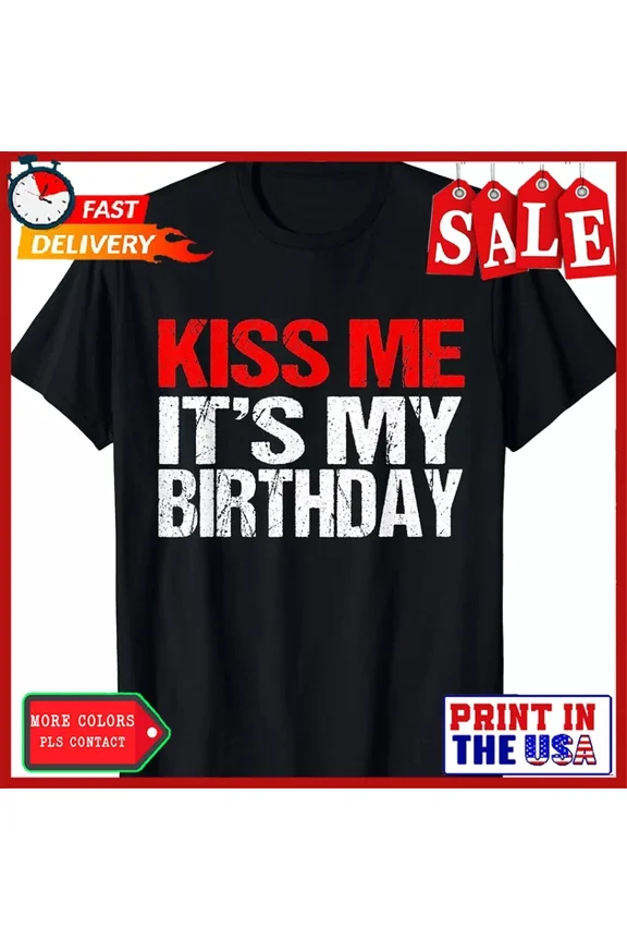 Kiss Me It'S My Birthday Funny Birthday Quotes Gift T-Shirt Unisex S-5XL Hot Trending Shirt, Vintage Birthday Gift