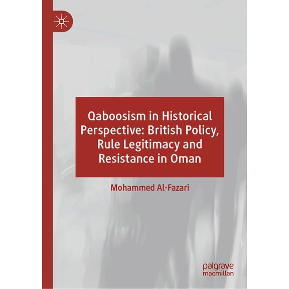 Qaboosism in Historical Perspective: British Policy, Rule Legitimacy and Resistance in Oman, (Hardcover)
