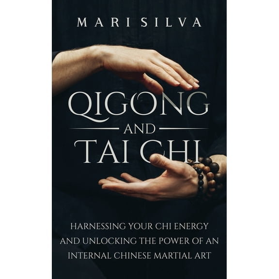 Qigong and Tai Chi: Harnessing Your Chi Energy and Unlocking the Power of an Internal Chinese Martial Art, (Hardcover)
