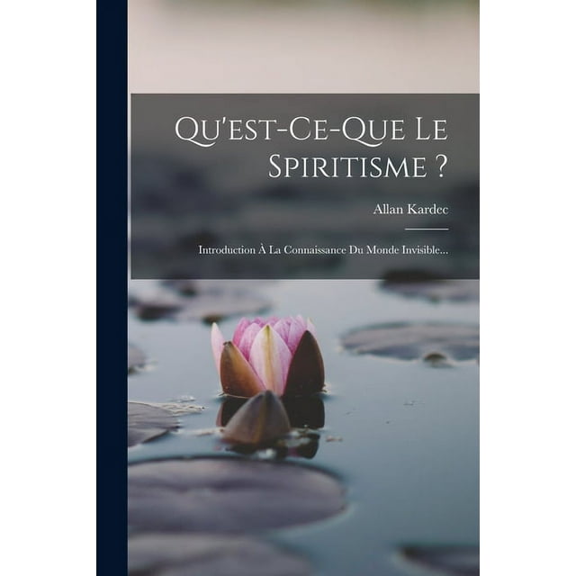 Qu'est-ce-que Le Spiritisme ?: Introduction À La Connaissance Du Monde Invisible..., (Paperback)