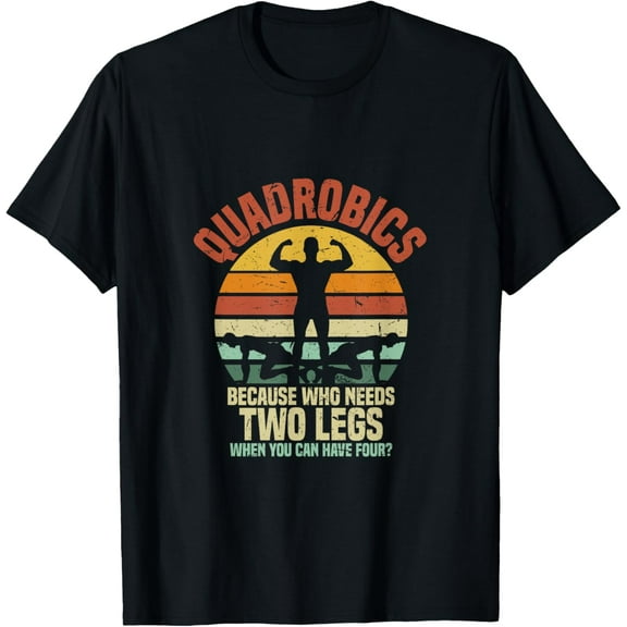 Quadrobics Because Who Needs Two Legs When You Can Have Four T-Shirt