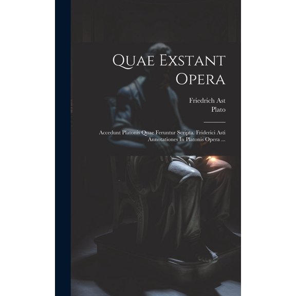 Quae Exstant Opera : Accedunt Platonis Quae Feruntur Scripta. Friderici Asti Annotationes In Platonis Opera ... (Hardcover)