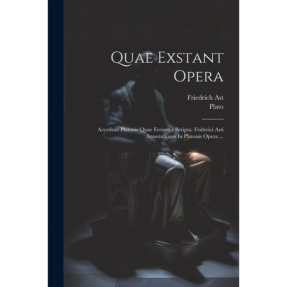 Quae Exstant Opera: Accedunt Platonis Quae Feruntur Scripta. Friderici Asti Annotationes In Platonis Opera ... (Paperback)
