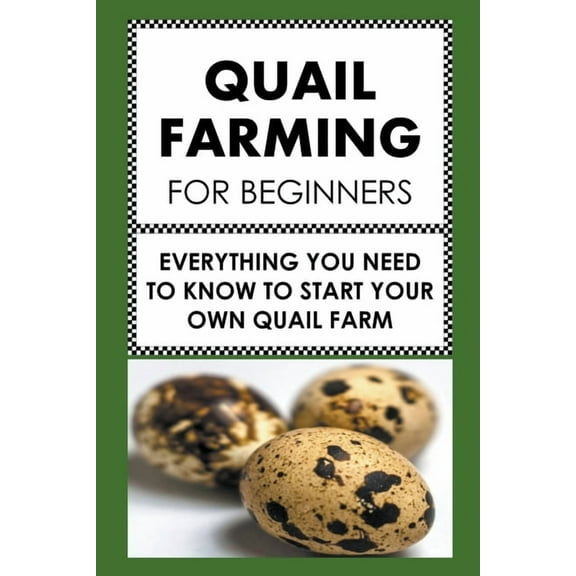 Quail Farming For Beginners: Everything You Need To Know To Start Your Own Quail Farm, (Paperback)