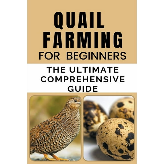 Quail Farming For Beginners: The Ultimate Comprehensive Guide, (Paperback)