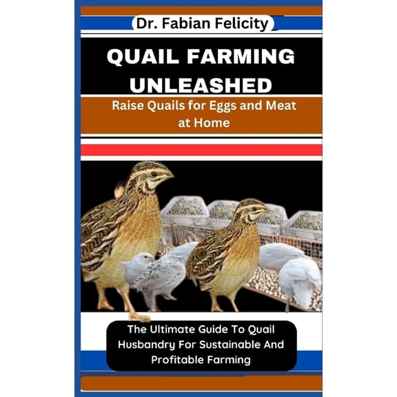 Quail Farming Unleashed: Raise Quails for Eggs and Meat at Home: The Ultimate Guide To Quail Husbandry For Sustainable And Profitable Farming (Paperback)