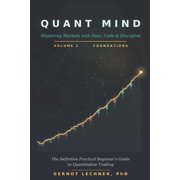 Quant Mind Mastering Markets with Data, Code, and Discipline - A Practical Beginners Guide to Quantitative Trading, Paperback