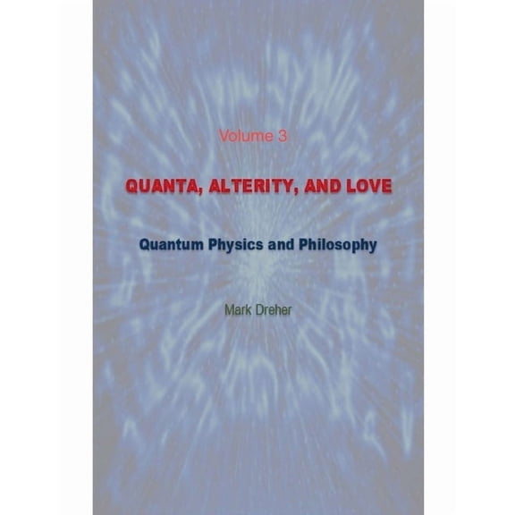 Quanta, Alterity, and Love Quanta, Alterity, and Love: Quantum Physics, and Philosophy, Book 3, (Paperback)
