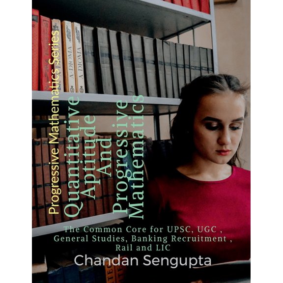 Quantitative Aptitude And Progressive Mathematics: The Common Core for UPSC, UGC, General Studies, Banking Recruitment, , (Paperback)