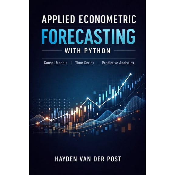 Quantitative Economics & Python Applied Econometric Forecasting with Python: Causal Models, Time Series, and Predictive Analytics, Book 7, (Paperback)