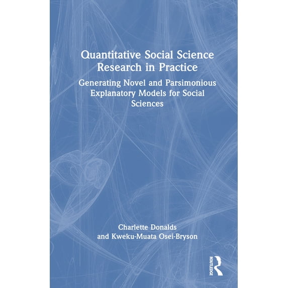 Quantitative Social Science Research in Practice: Generating Novel and Parsimonious Explanatory Models for Social Scienc, (Hardcover)