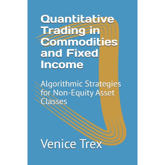 Advanced Topics in Quantitative Trading Quantitative Trading in Commodities and Fixed Income: Algorithmic Strategies for Non-Equity Asset Classes, (Paperback)