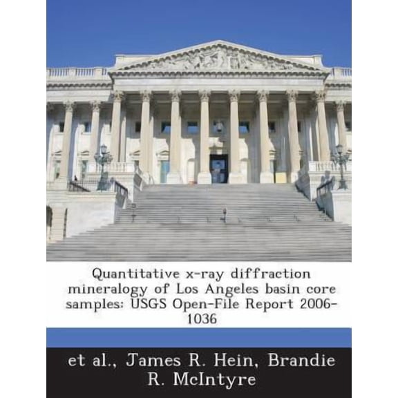 Quantitative X-Ray Diffraction Mineralogy of Los Angeles Basin Core Samples: Usgs Open-File Report 2006-1036 Paperback