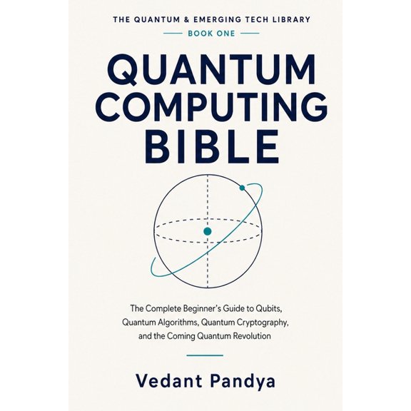Quantum Computing Bible: The Complete Beginner's Guide to Qubits, Quantum Algorithms, Quantum Cryptography, Quantum AI, , (Paperback)