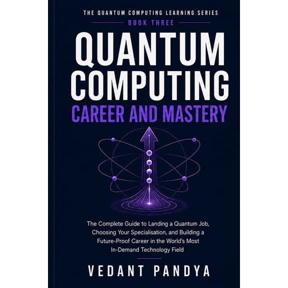 The Quantum Computing Learning Quantum Computing: Career and Mastery: A Complete Guide to Quantum Jobs, Career Paths, Portfolio Projects, Technical Int, Book 3, (Paperback)