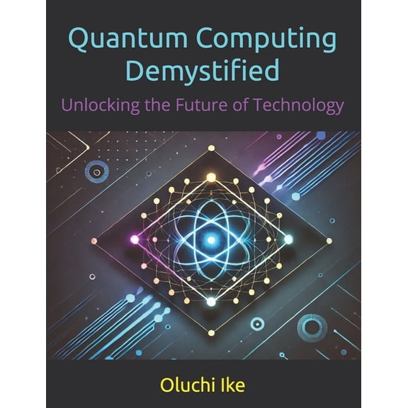 Quantum Computing Demystified: Unlocking the Future of Technology, (Paperback)