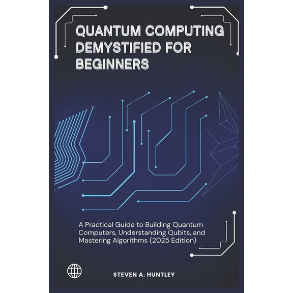 Quantum Computing Demystified for Beginners: A Practical Guide to Building Quantum Computers, Understanding Qubits, and , (Paperback)