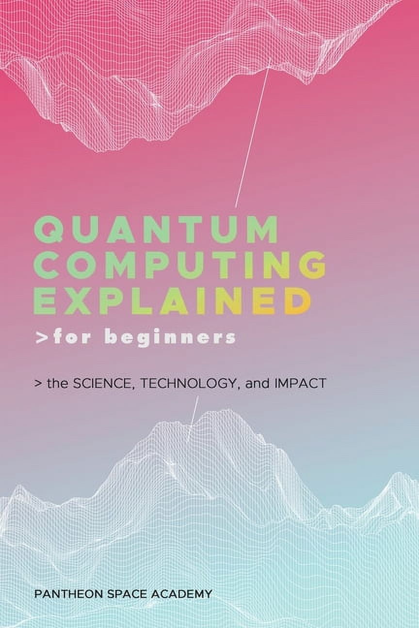 Quantum Computing Explained for Beginners: The Science, Technology, and ...