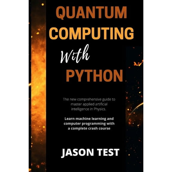 Quantum Computing with Python: The new comprehensive guide to master applied artificial intelligence in Physics. Learn Machine Learning and computer programming with a complete crash course (Paperback