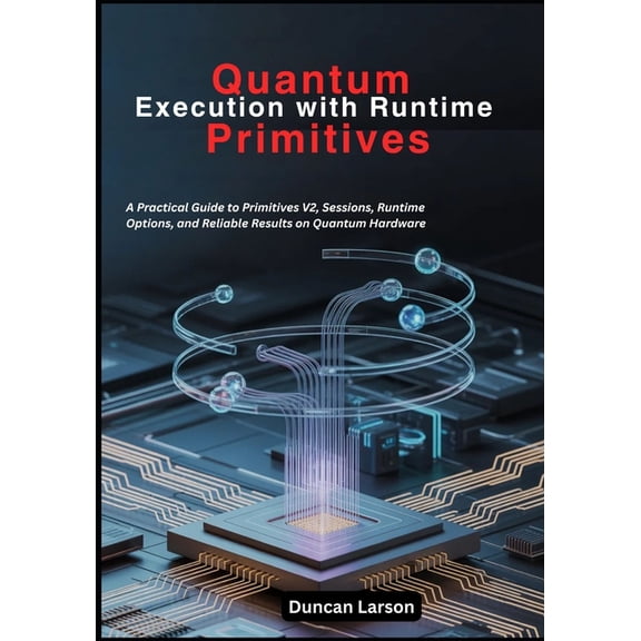 Quantum Computing Quantum Execution with Runtime Primitives: A Practical Guide to Primitives V2, Sessions, Runtime Options, and Reliable R, (Paperback)