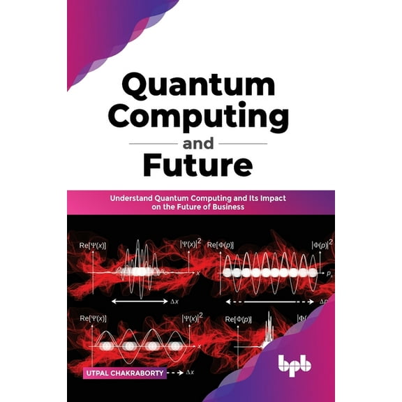 Quantum Computing and Future: Understand Quantum Computing and Its Impact on the Future of Business (Paperback)