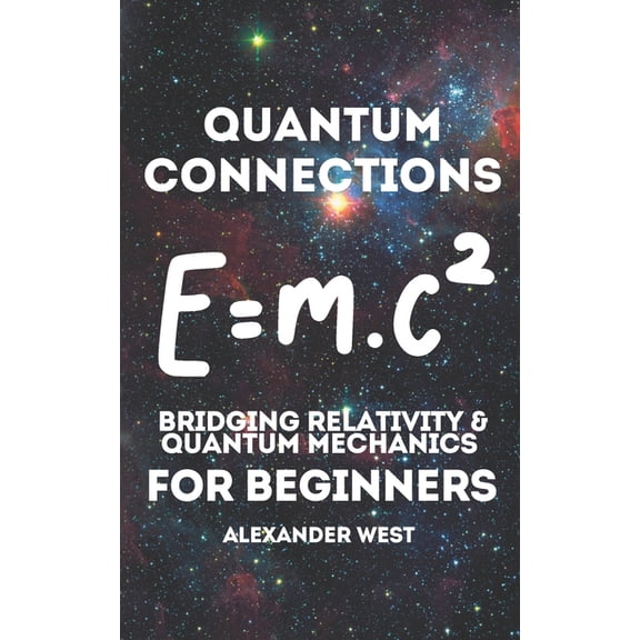 Quantum Connections - Bridging Relativity & Quantum Mechanics for Beginners: A Simple Guide to Understanding the Cor, (Paperback)