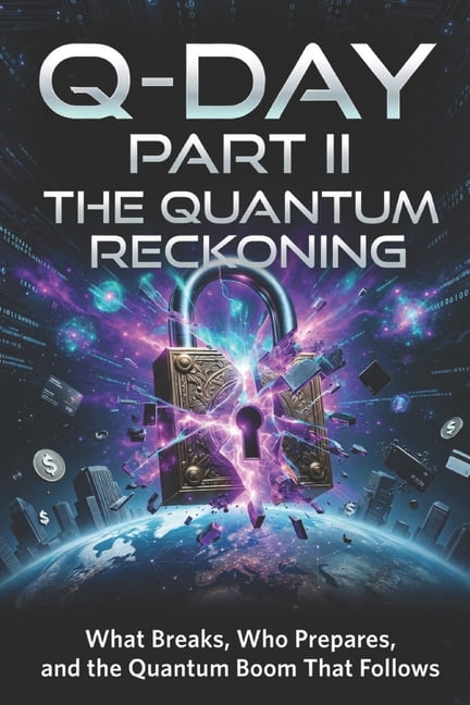 Quantum Cryptography and Why It Matters Q-Day: The Quantum Reckoning (Part II): What Breaks, Who Prepares, and the Quantum Boom That Follows, Book 1, (Paperback)