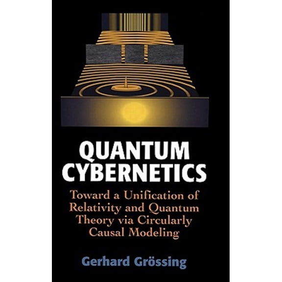 Pre-Owned Quantum Cybernetics: Toward a Unification of Relativity and Quantum Theory Via Circularly Causal Modeling, (Hardcover)