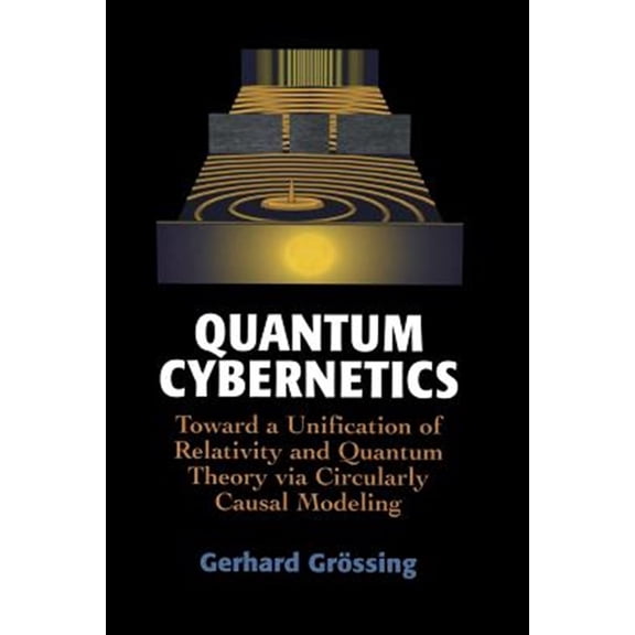 Pre-Owned Quantum Cybernetics: Toward a Unification of Relativity and Quantum Theory Via Circularly Causal Modeling, (Paperback)