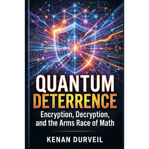 Quantum Deterrence: Encryption, Decryption, and the Arms Race of Math, (Paperback)