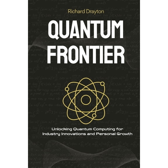 Quantum Frontier: Demystifying the Next Tech Revolution: Unlocking Quantum Computing for Industry Innovations and Person, (Paperback)