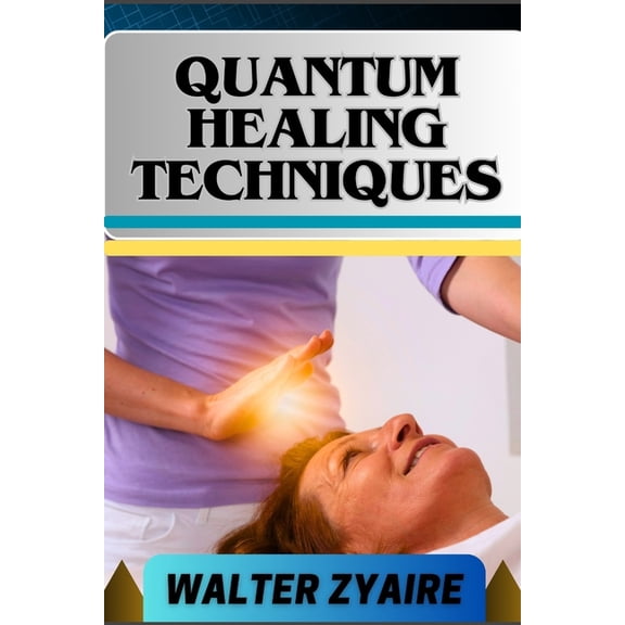 Quantum Healing Techniques: A Complete Guide For Navigating The Realm Of Possibilities And Harnessing Energy For Holisti, (Paperback)